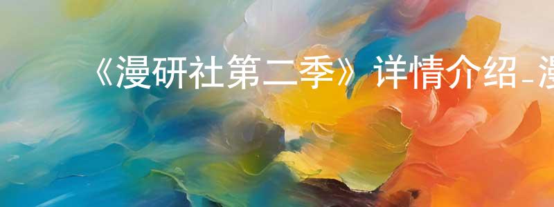 陈礼超发布《漫研社第二季》详情介绍_漫研社第二季已完结在线观看_漫研社第二季迅雷下载_日漫
